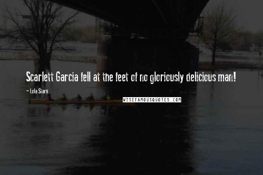 Lola Stark Quotes: Scarlett Garcia fell at the feet of no gloriously delicious man!