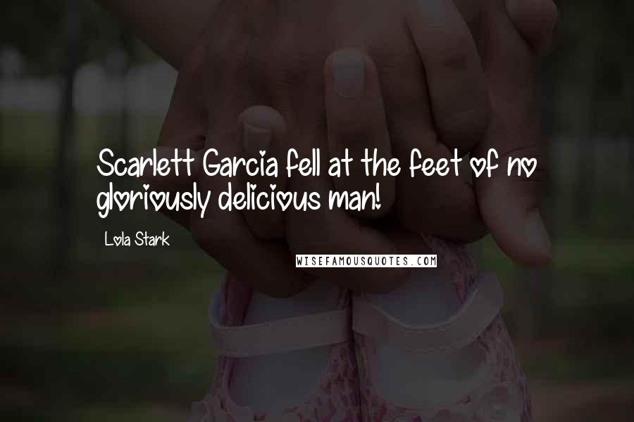 Lola Stark Quotes: Scarlett Garcia fell at the feet of no gloriously delicious man!