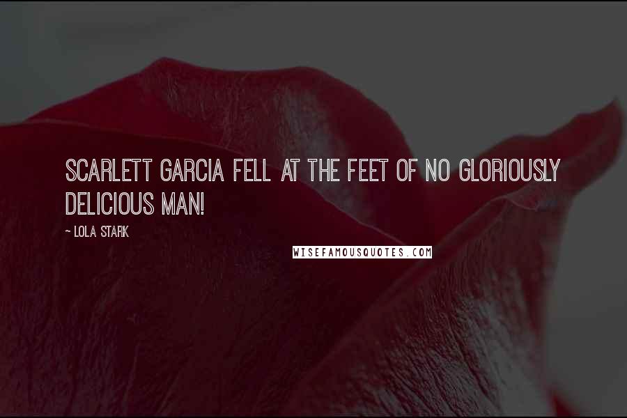 Lola Stark Quotes: Scarlett Garcia fell at the feet of no gloriously delicious man!