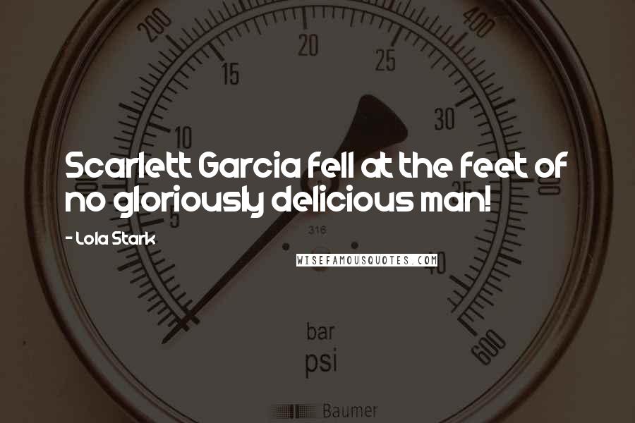 Lola Stark Quotes: Scarlett Garcia fell at the feet of no gloriously delicious man!