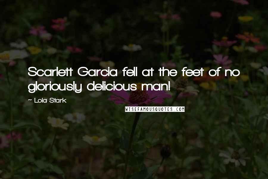 Lola Stark Quotes: Scarlett Garcia fell at the feet of no gloriously delicious man!