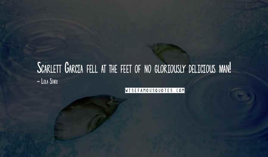 Lola Stark Quotes: Scarlett Garcia fell at the feet of no gloriously delicious man!