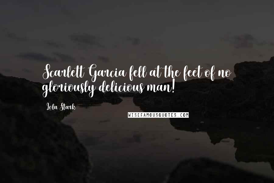 Lola Stark Quotes: Scarlett Garcia fell at the feet of no gloriously delicious man!