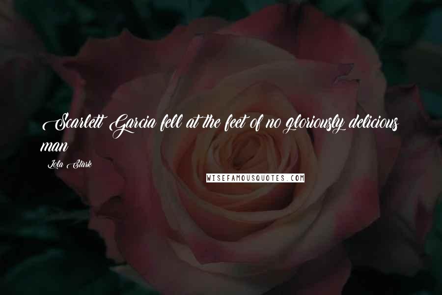 Lola Stark Quotes: Scarlett Garcia fell at the feet of no gloriously delicious man!