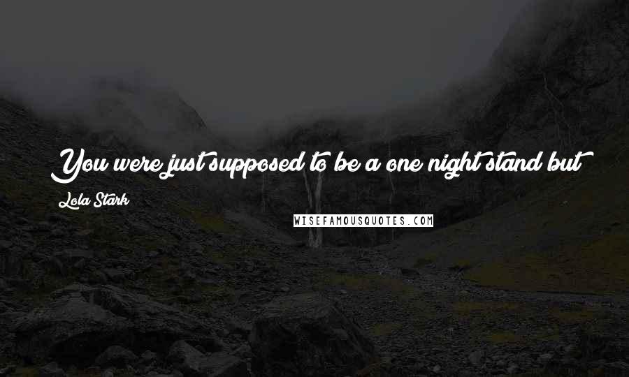 Lola Stark Quotes: You were just supposed to be a one night stand but you poked my eye, and kissed me sweet and listened to my car. Now, I kinda wanna keep you.