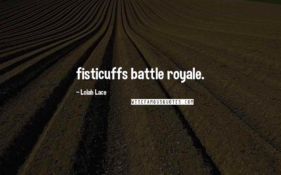 Lolah Lace Quotes: fisticuffs battle royale.