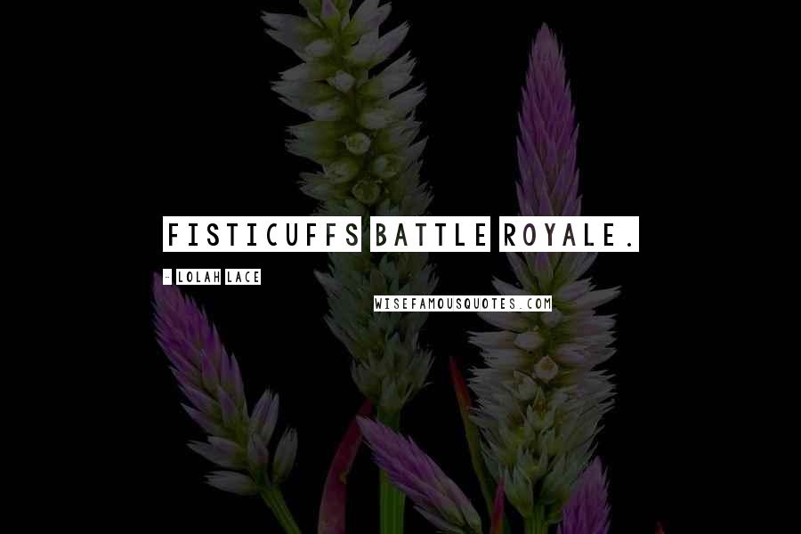 Lolah Lace Quotes: fisticuffs battle royale.