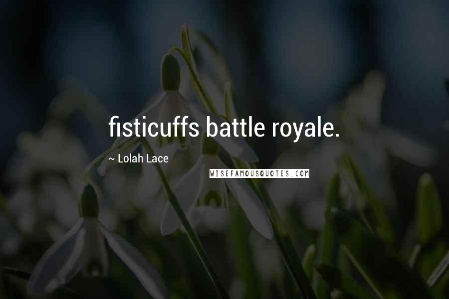 Lolah Lace Quotes: fisticuffs battle royale.