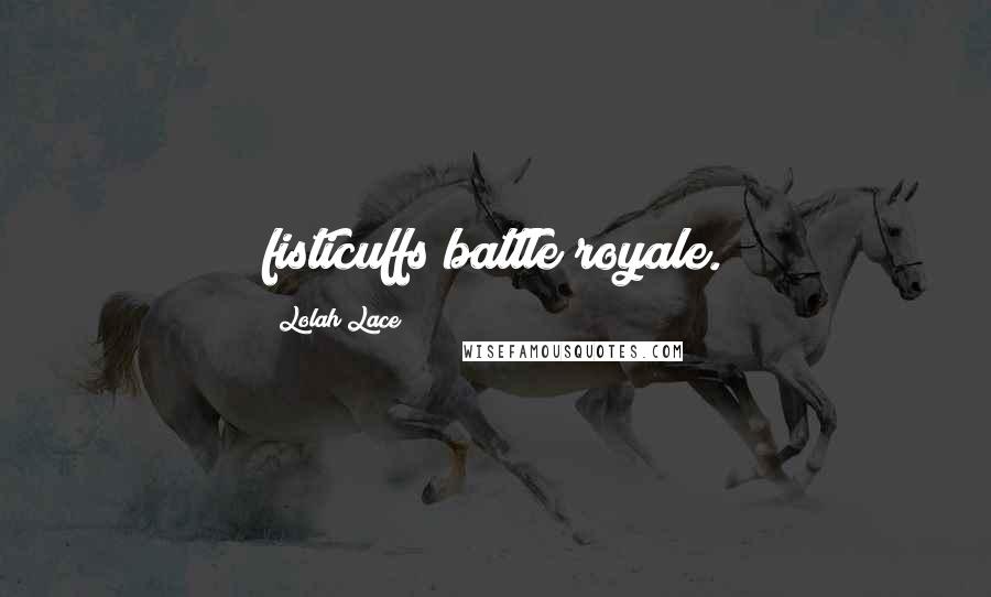 Lolah Lace Quotes: fisticuffs battle royale.