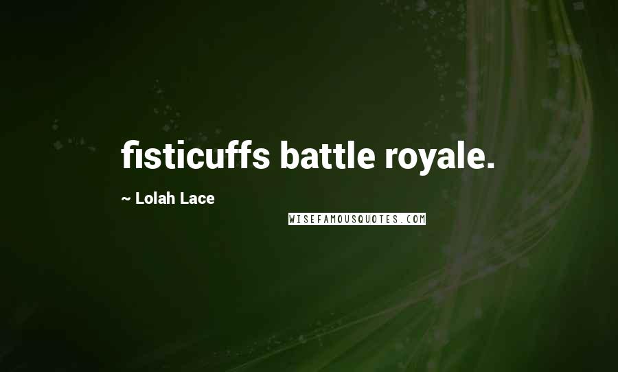 Lolah Lace Quotes: fisticuffs battle royale.