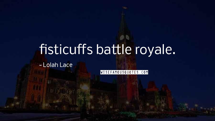 Lolah Lace Quotes: fisticuffs battle royale.