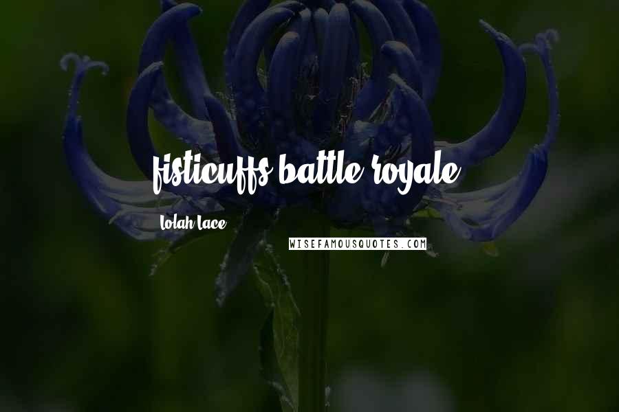 Lolah Lace Quotes: fisticuffs battle royale.