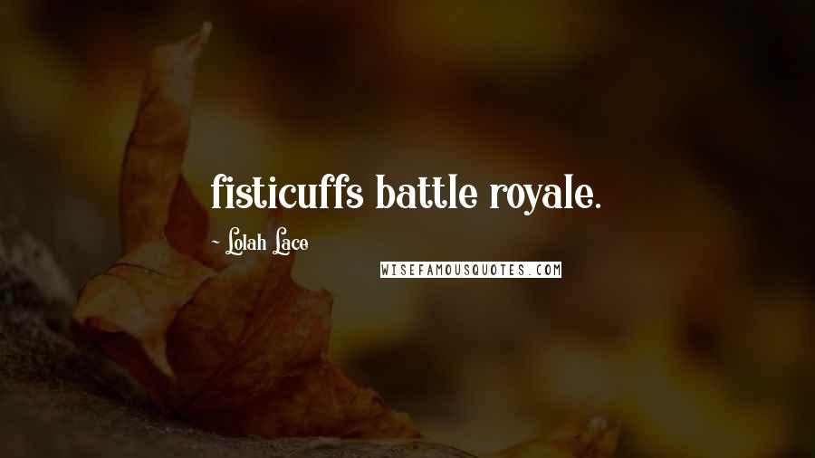 Lolah Lace Quotes: fisticuffs battle royale.