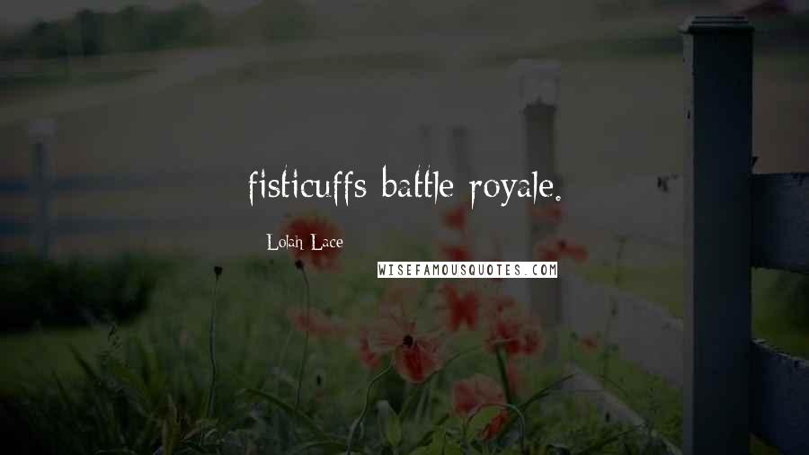 Lolah Lace Quotes: fisticuffs battle royale.