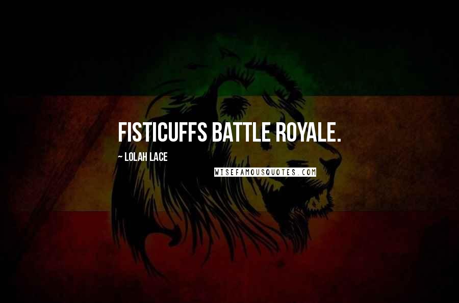 Lolah Lace Quotes: fisticuffs battle royale.