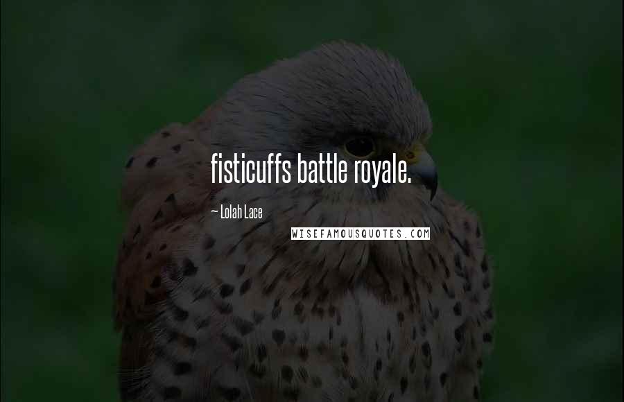 Lolah Lace Quotes: fisticuffs battle royale.