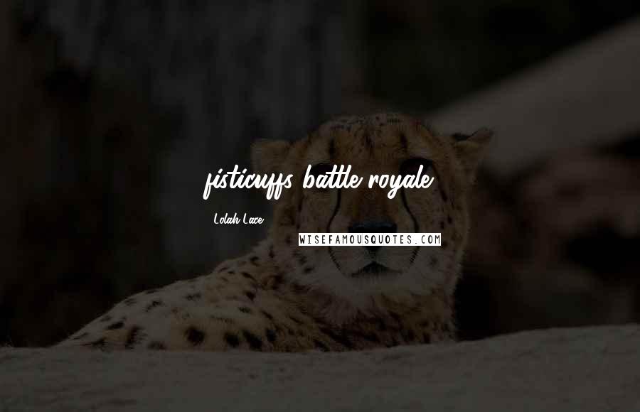 Lolah Lace Quotes: fisticuffs battle royale.