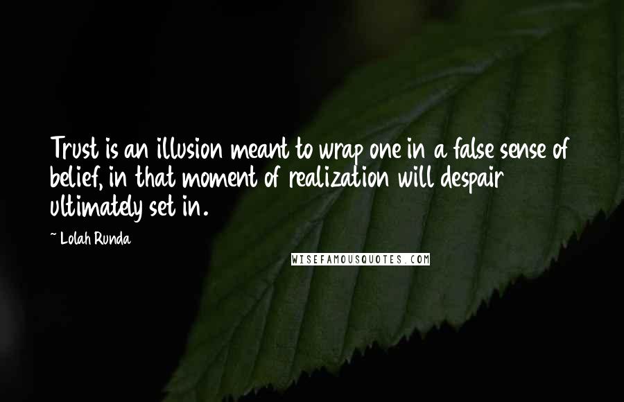 Lolah Runda Quotes: Trust is an illusion meant to wrap one in a false sense of belief, in that moment of realization will despair ultimately set in.