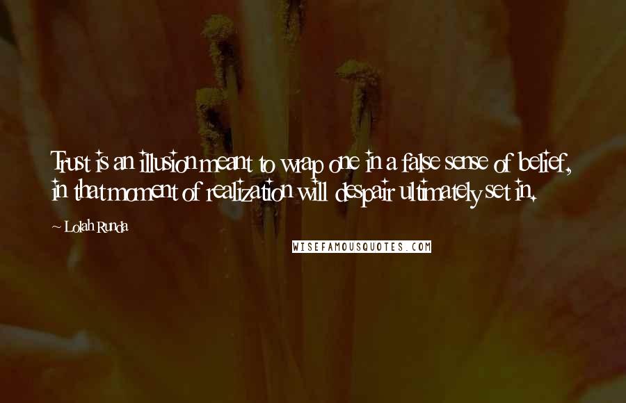 Lolah Runda Quotes: Trust is an illusion meant to wrap one in a false sense of belief, in that moment of realization will despair ultimately set in.