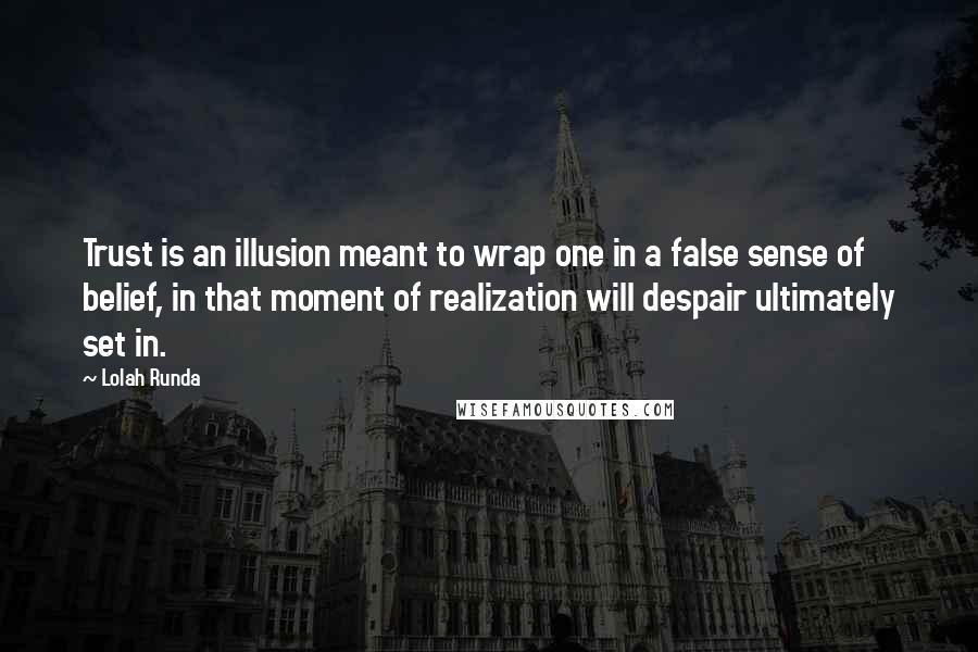 Lolah Runda Quotes: Trust is an illusion meant to wrap one in a false sense of belief, in that moment of realization will despair ultimately set in.