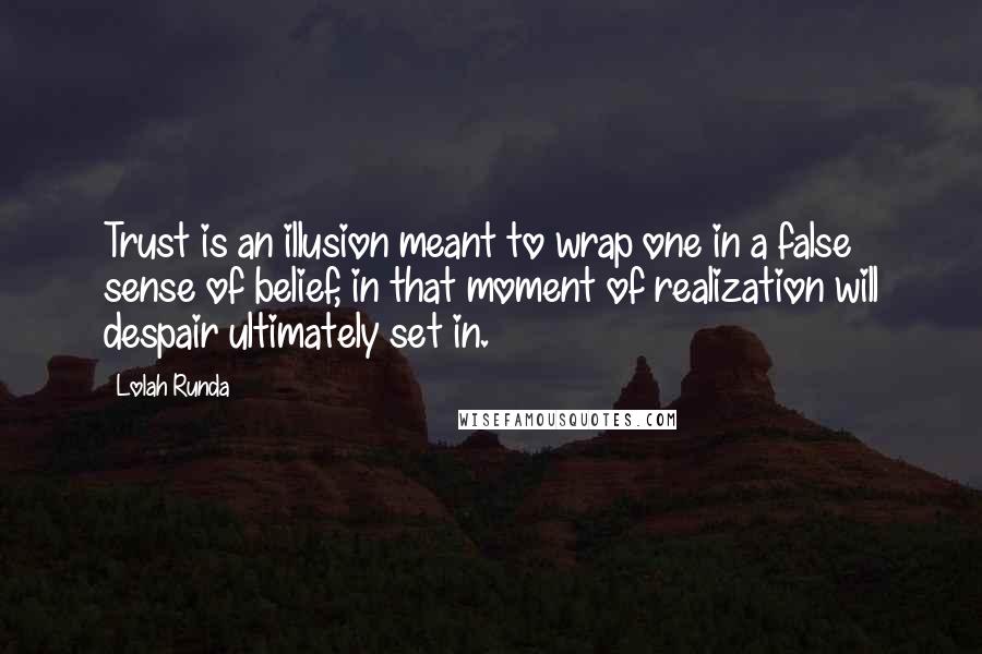 Lolah Runda Quotes: Trust is an illusion meant to wrap one in a false sense of belief, in that moment of realization will despair ultimately set in.