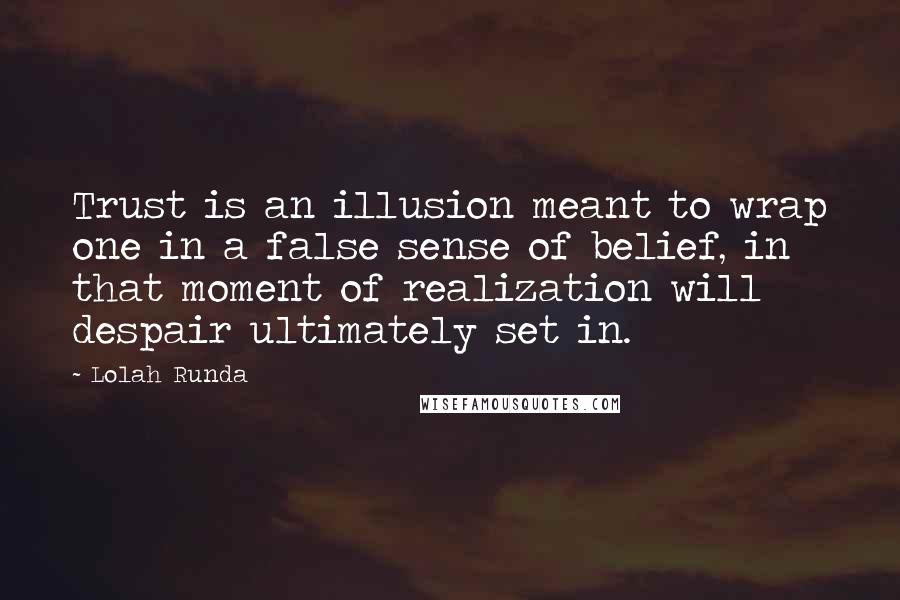 Lolah Runda Quotes: Trust is an illusion meant to wrap one in a false sense of belief, in that moment of realization will despair ultimately set in.