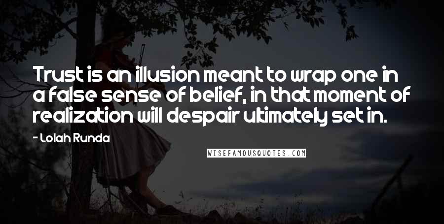 Lolah Runda Quotes: Trust is an illusion meant to wrap one in a false sense of belief, in that moment of realization will despair ultimately set in.