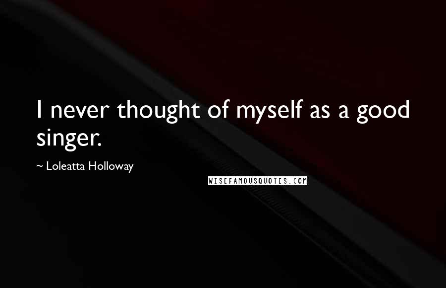 Loleatta Holloway Quotes: I never thought of myself as a good singer.