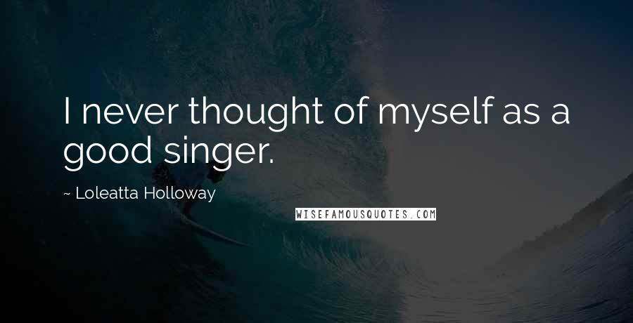 Loleatta Holloway Quotes: I never thought of myself as a good singer.