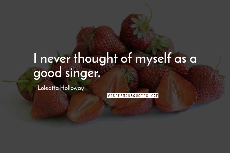 Loleatta Holloway Quotes: I never thought of myself as a good singer.