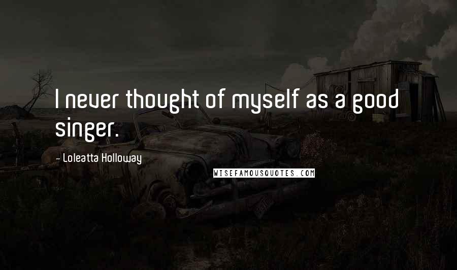 Loleatta Holloway Quotes: I never thought of myself as a good singer.