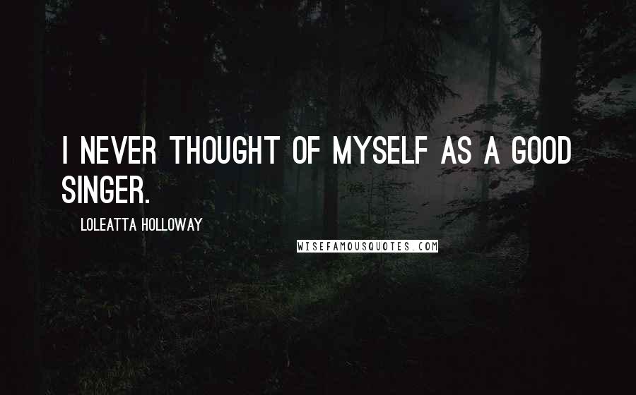 Loleatta Holloway Quotes: I never thought of myself as a good singer.