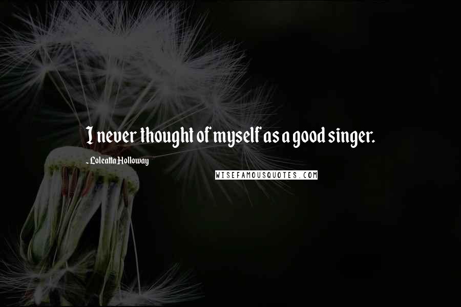 Loleatta Holloway Quotes: I never thought of myself as a good singer.