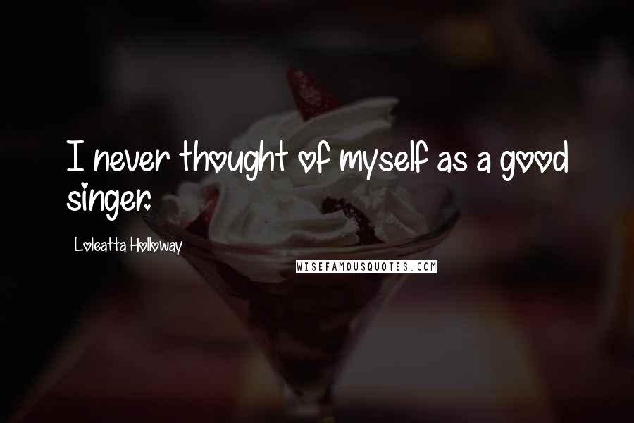 Loleatta Holloway Quotes: I never thought of myself as a good singer.