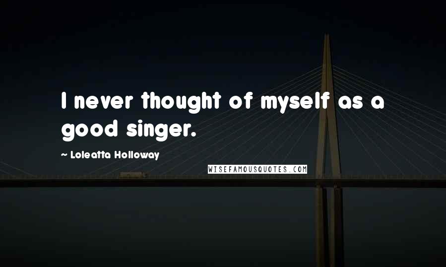 Loleatta Holloway Quotes: I never thought of myself as a good singer.