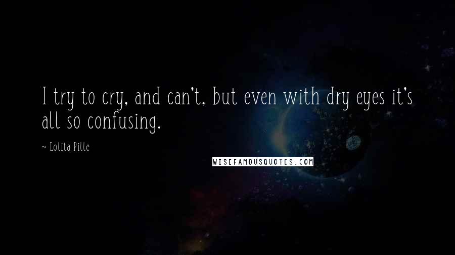 Lolita Pille Quotes: I try to cry, and can't, but even with dry eyes it's all so confusing.