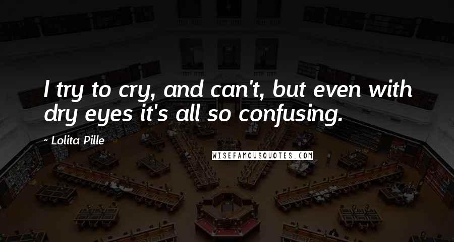 Lolita Pille Quotes: I try to cry, and can't, but even with dry eyes it's all so confusing.