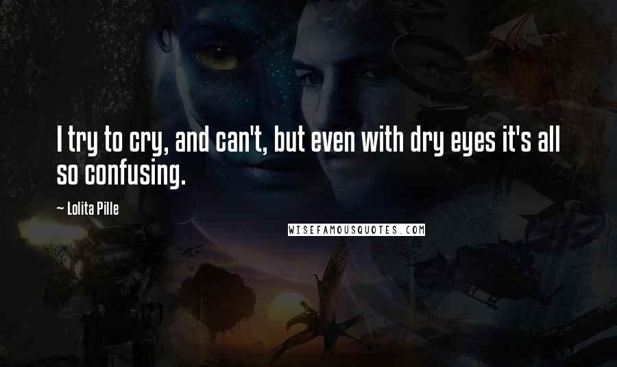 Lolita Pille Quotes: I try to cry, and can't, but even with dry eyes it's all so confusing.