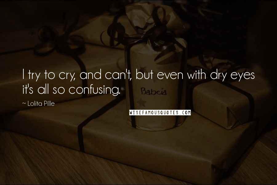 Lolita Pille Quotes: I try to cry, and can't, but even with dry eyes it's all so confusing.