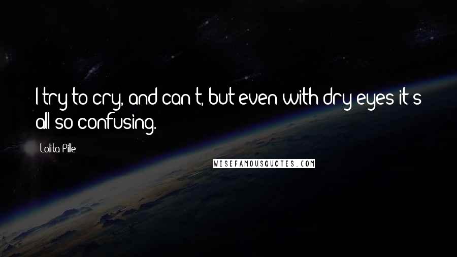 Lolita Pille Quotes: I try to cry, and can't, but even with dry eyes it's all so confusing.