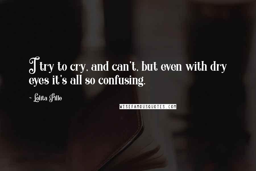 Lolita Pille Quotes: I try to cry, and can't, but even with dry eyes it's all so confusing.