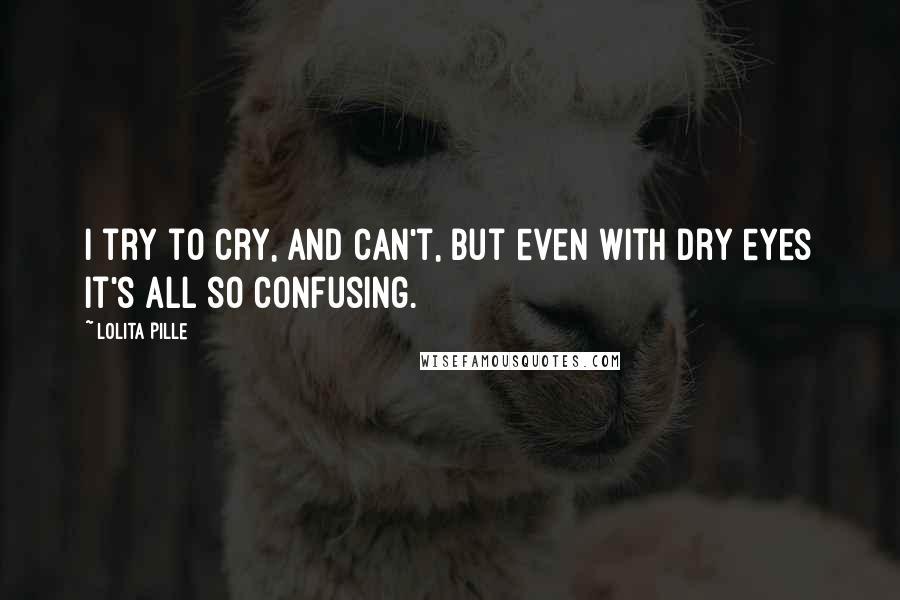 Lolita Pille Quotes: I try to cry, and can't, but even with dry eyes it's all so confusing.