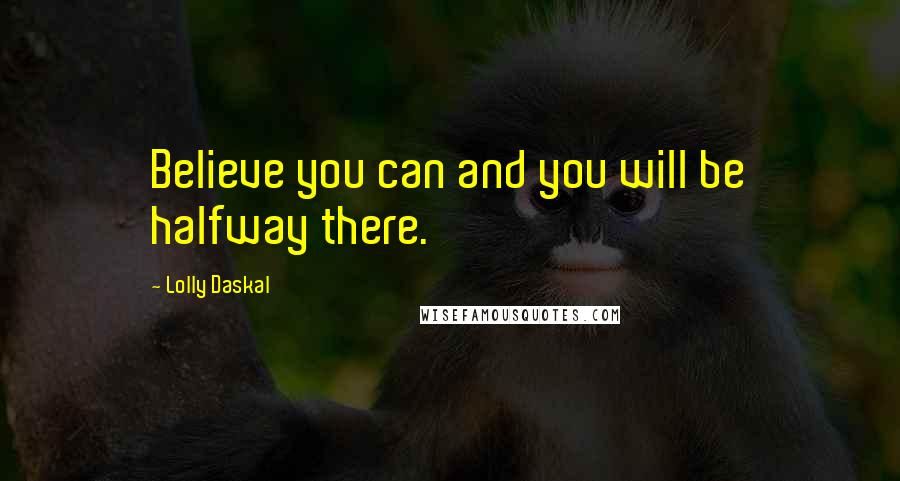 Lolly Daskal Quotes: Believe you can and you will be halfway there.