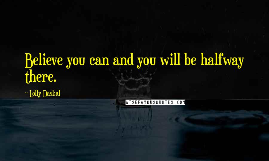 Lolly Daskal Quotes: Believe you can and you will be halfway there.