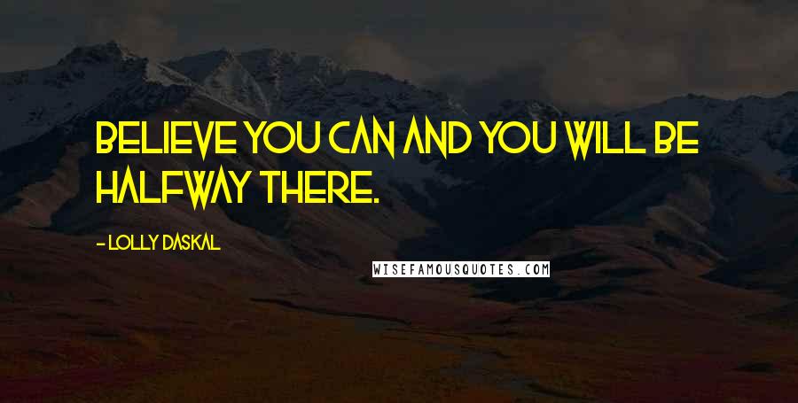 Lolly Daskal Quotes: Believe you can and you will be halfway there.