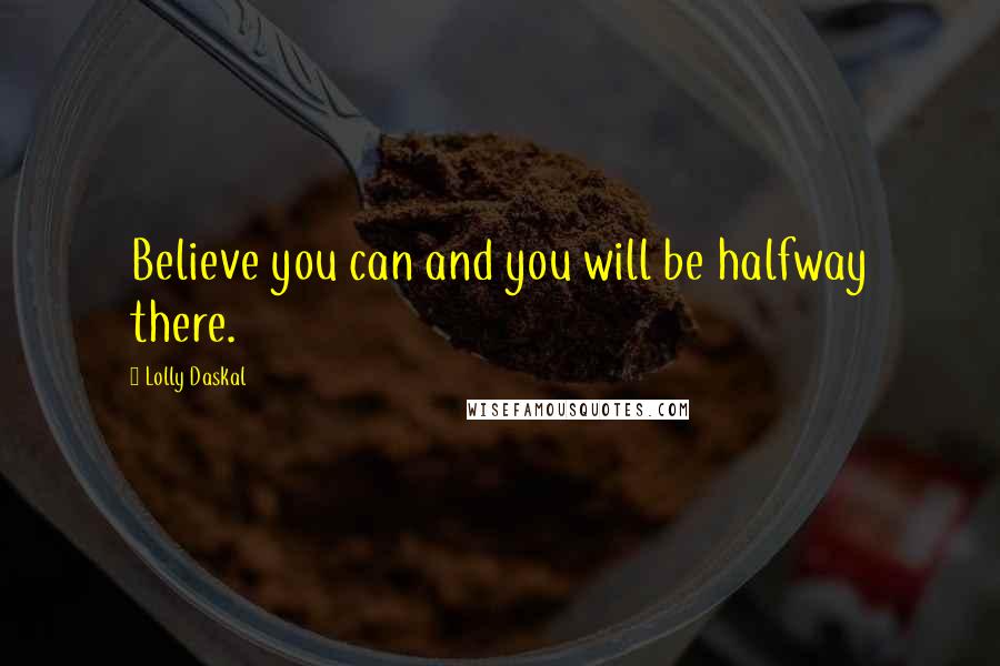 Lolly Daskal Quotes: Believe you can and you will be halfway there.