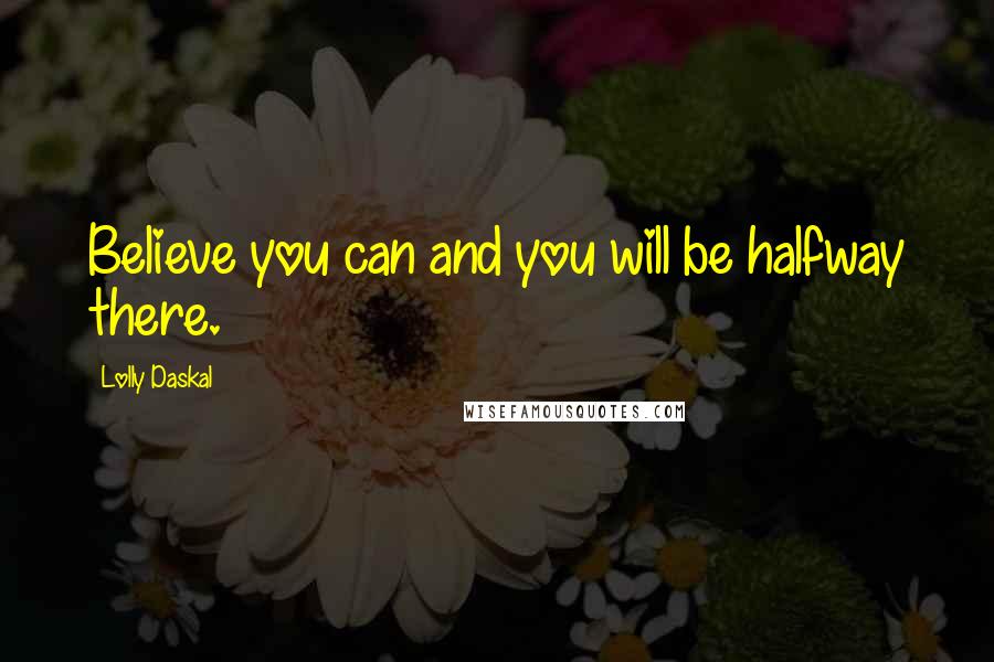 Lolly Daskal Quotes: Believe you can and you will be halfway there.