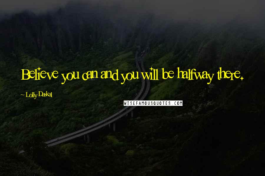 Lolly Daskal Quotes: Believe you can and you will be halfway there.