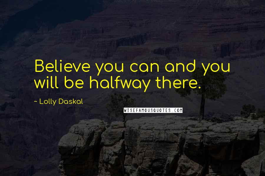 Lolly Daskal Quotes: Believe you can and you will be halfway there.