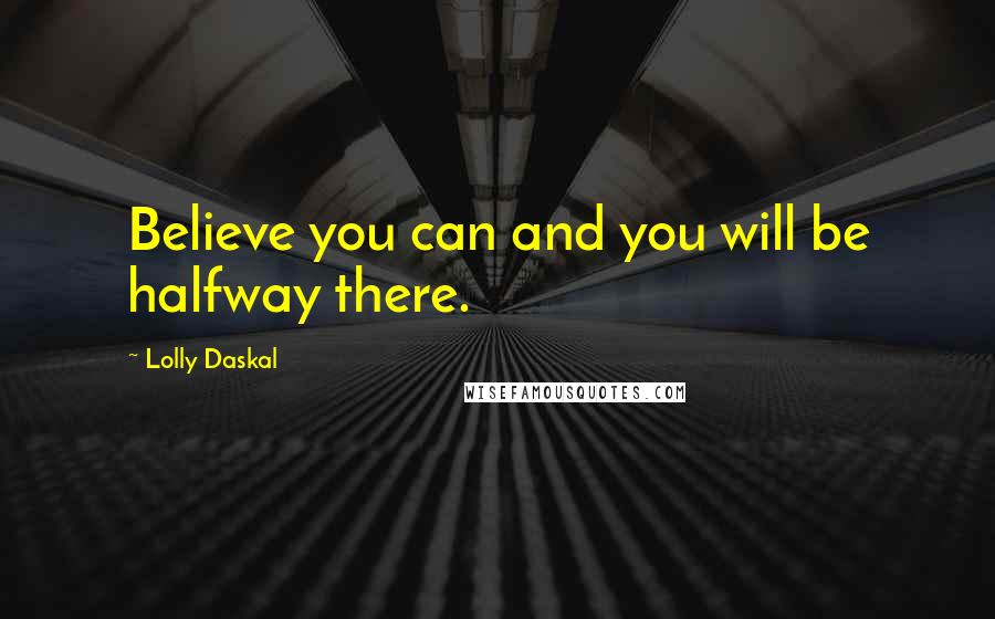 Lolly Daskal Quotes: Believe you can and you will be halfway there.